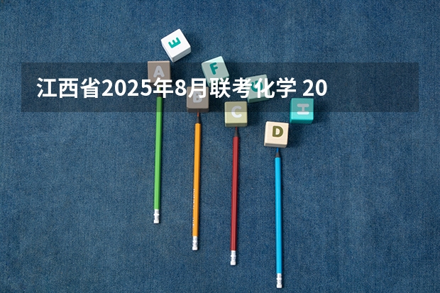 江西省2025年8月联考化学 2025年8月24号农历七月初六出生的男孩八字五行起名字