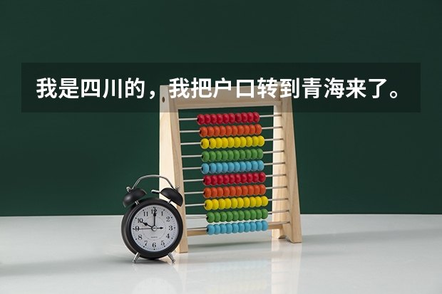我是四川的，我把户口转到青海来了。什么时候才能参加高考？？？？希望大家帮我解决一下吧。。谢谢