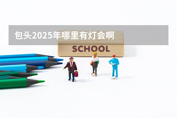 包头2025年哪里有灯会啊