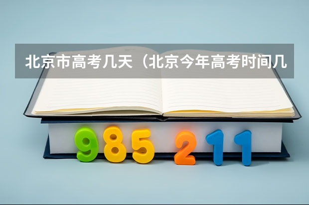 北京市高考几天（北京今年高考时间几月几号,考几天）