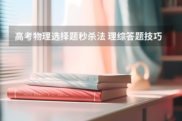 高考物理选择题秒杀法 理综答题技巧（物理高考选择题秒杀口诀）
