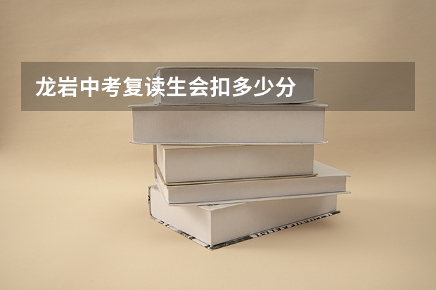 龙岩中考复读生会扣多少分
