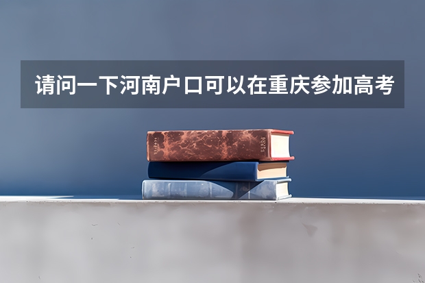 请问一下河南户口可以在重庆参加高考吗