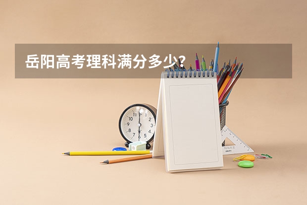 岳阳高考理科满分多少?