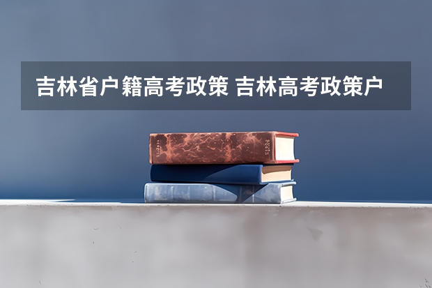 吉林省户籍高考政策 吉林高考政策户籍学籍要求