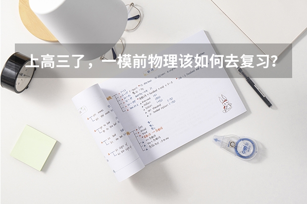 上高三了,一模前物理该如何去复习?