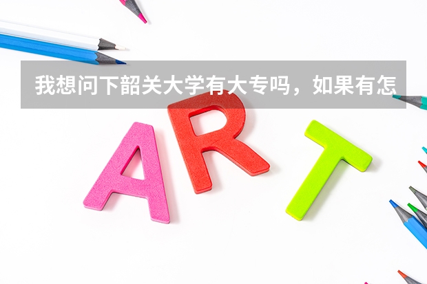我想问下韶关大学有大专吗，如果有怎么报读呢，我是一年前高考的，当时落榜所以没读了在外工作一年