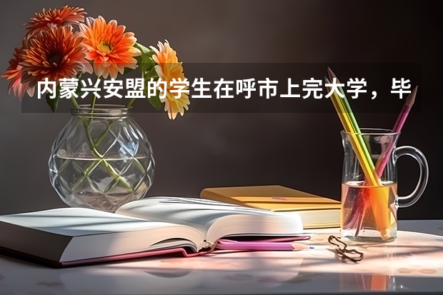 内蒙兴安盟的学生在呼市上完大学，毕业后户籍怎么办?要存到原户口所在地吗？请知道的人回一下，非常感谢！