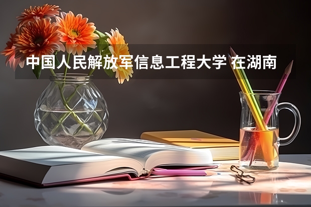 中国人民解放军信息工程大学 在湖南录取的分数大概是多少?