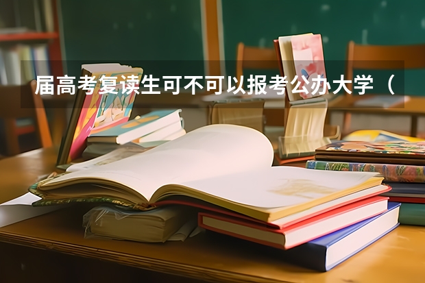 届高考复读生可不可以报考公办大学（届高考复读生可不可以报考公办大学？）