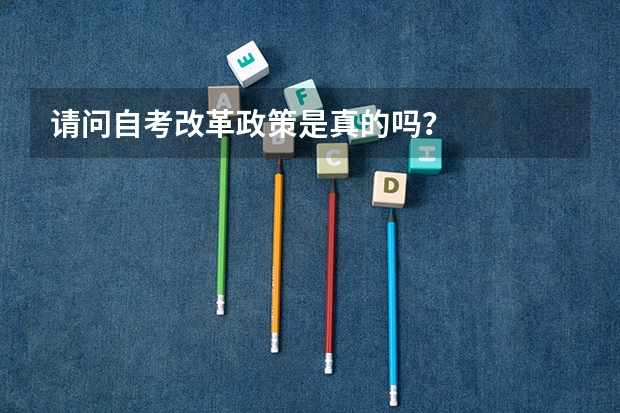 请问自考改革政策是真的吗？