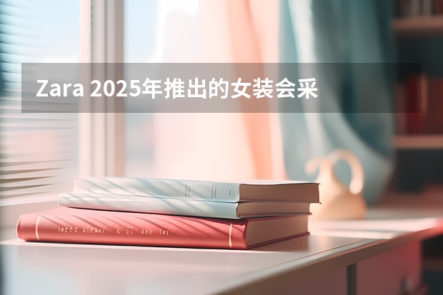 Zara 2025年推出的女装会采用什么样的色彩搭配？