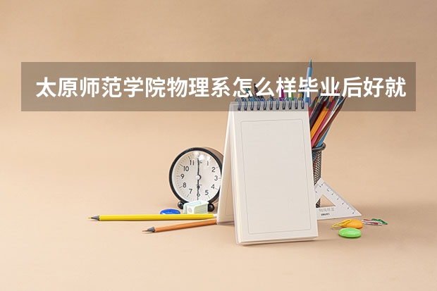 太原师范学院物理系怎么样毕业后好就业吗
