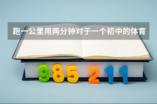 跑一公里用两分钟对于一个初中的体育生是真的吗
