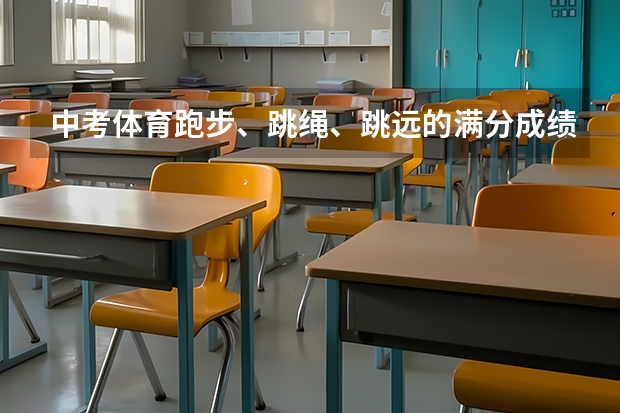 中考体育跑步、跳绳、跳远的满分成绩分别是多少？