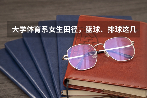 大学体育系女生田径，篮球、排球这几个专项。哪个好就业？