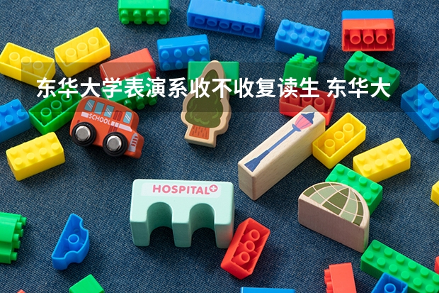 东华大学表演系收不收复读生 东华大学表演系收不收复读生