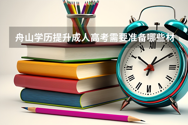 舟山学历提升成人高考需要准备哪些材料？