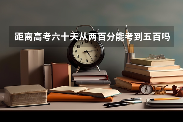 距离高考六十天从两百分能考到五百吗