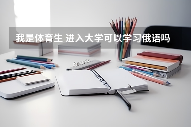 我是体育生 进入大学可以学习俄语吗？ 可以选俄语专业吗？