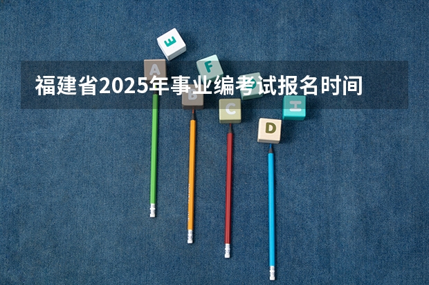 福建省2025年事业编考试报名时间（体育高考占几分）