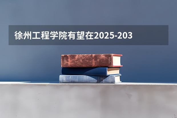 徐州工程学院有望在2025-2030年更名徐州大学。 2025年，徐州S2线是否会正式动工