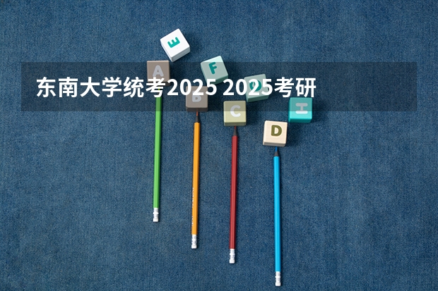东南大学统考2025 2025考研择校：针对东南大学设计类考研的深度剖析