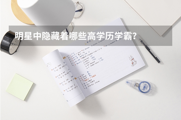 明星中隐藏着哪些高学历学霸？