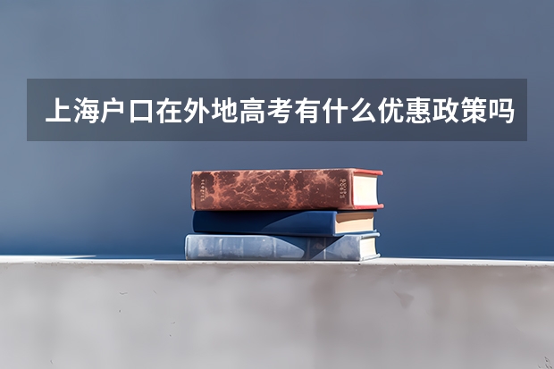 上海户口在外地高考有什么优惠政策吗？