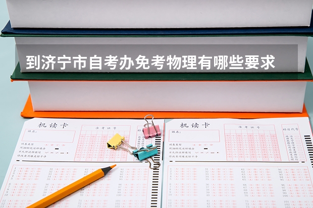 到济宁市自考办免考物理有哪些要求