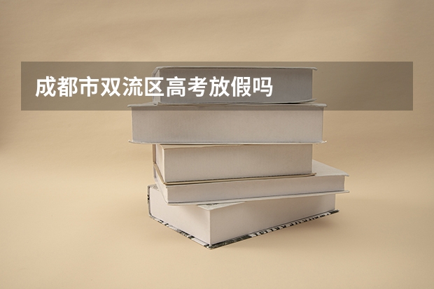 成都市双流区高考放假吗