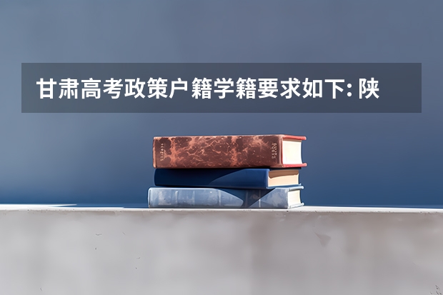 甘肃高考政策户籍学籍要求如下: 陕西高考户籍迁移最新规定