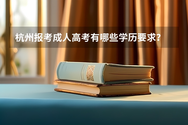 杭州报考成人高考有哪些学历要求？