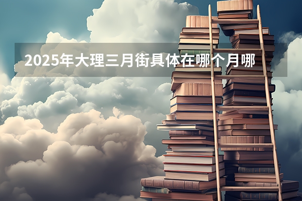 2025年大理三月街具体在哪个月哪一天举办？