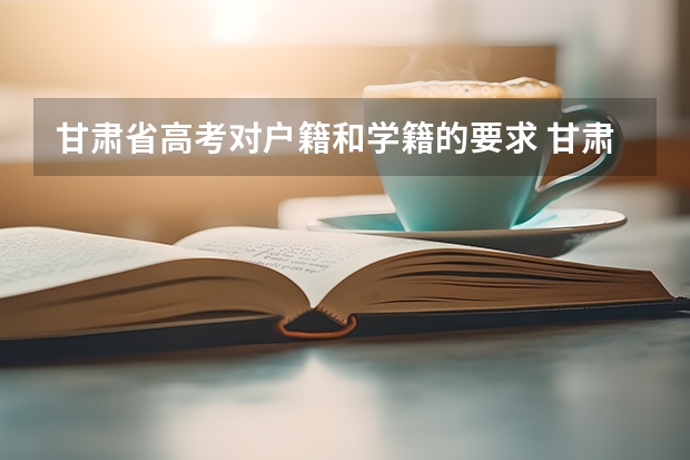 甘肃省高考对户籍和学籍的要求 甘肃高考政策