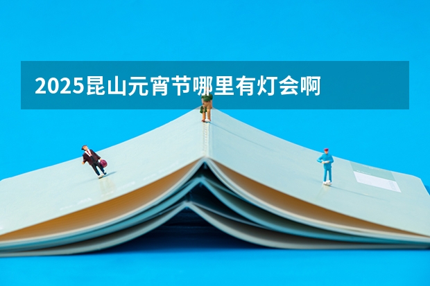 2025昆山元宵节哪里有灯会啊