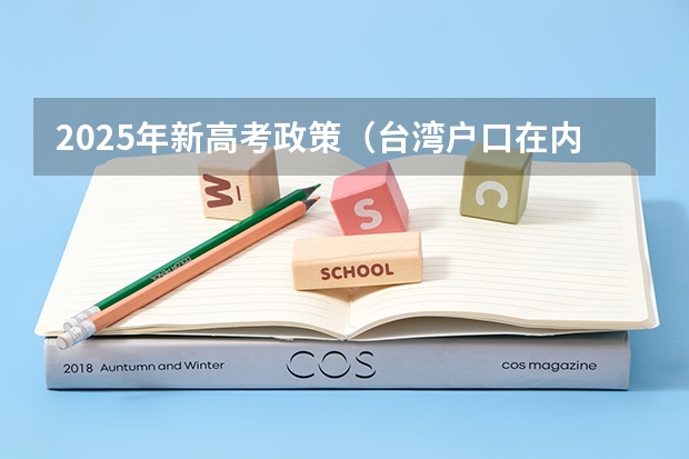 2025年新高考政策（台湾户口在内地参加高考优惠政策）