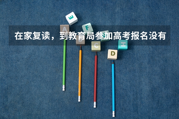 在家复读，到教育局参加高考报名没有高中毕业证可以吗？