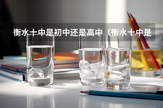 衡水十中是初中还是高中（衡水十中是公立学校么？）