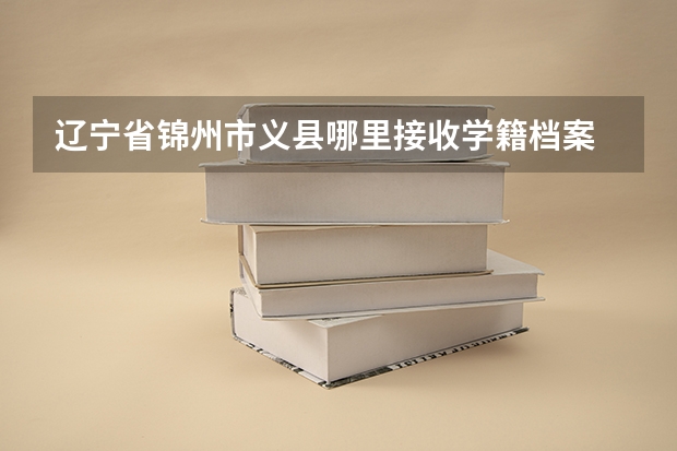 辽宁省锦州市义县哪里接收学籍档案