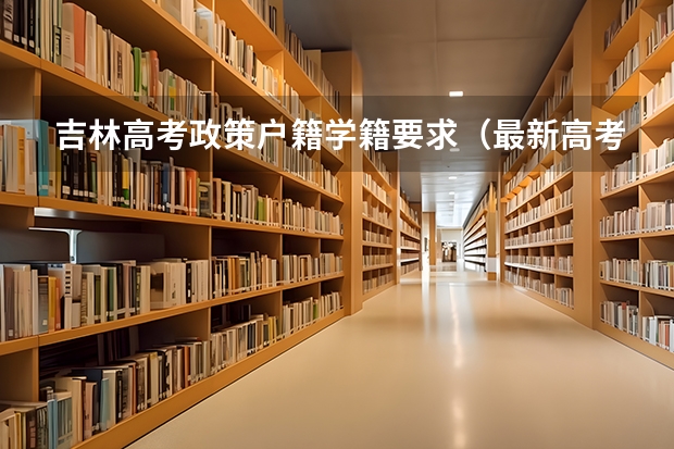 吉林高考政策户籍学籍要求（最新高考户籍政策）