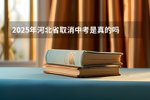 2025年河北省取消中考是真的吗