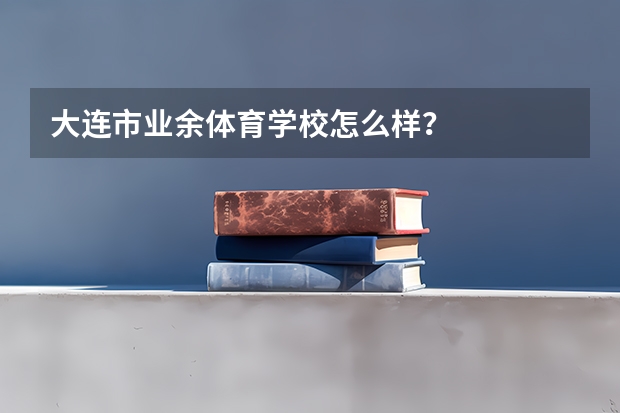 大连市业余体育学校怎么样？