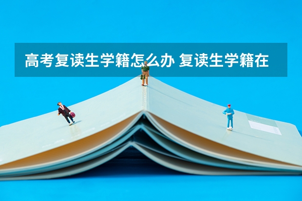 高考复读生学籍怎么办 复读生学籍在哪