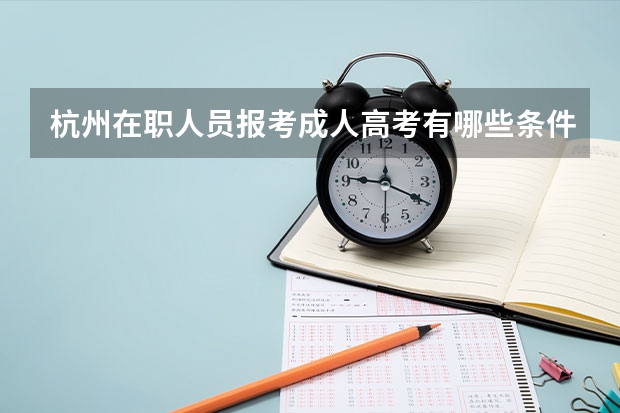 杭州在职人员报考成人高考有哪些条件？