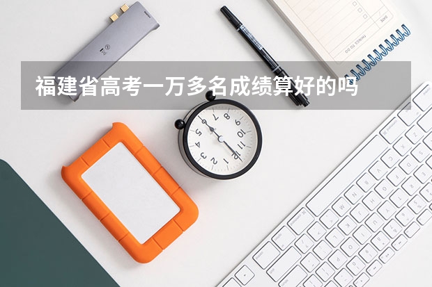 福建省高考一万多名成绩算好的吗