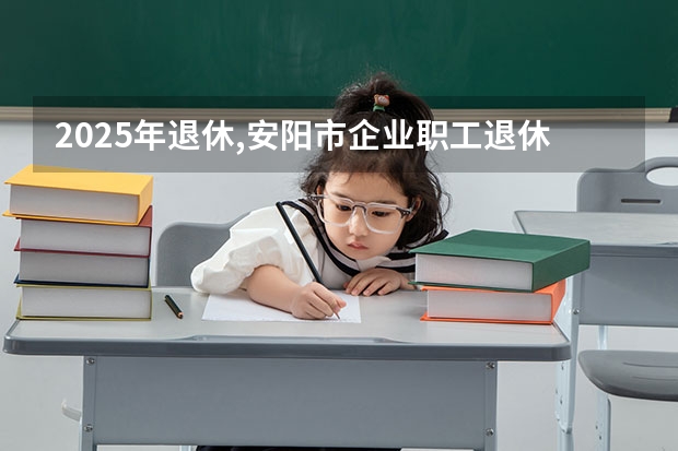 2025年退休,安阳市企业职工退休35年工龄,能领多少钱?