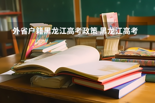 外省户籍黑龙江高考政策 黑龙江高考对户籍要求