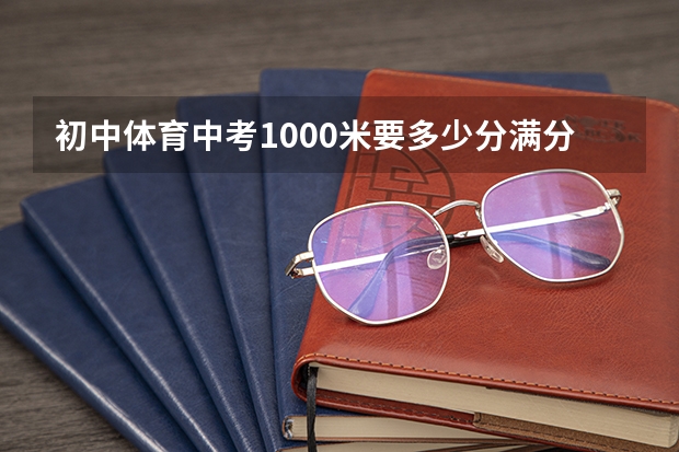 初中体育中考1000米要多少分满分是多少？