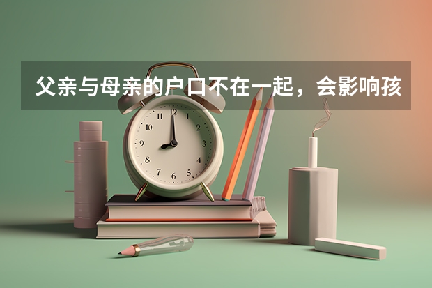 父亲与母亲的户口不在一起，会影响孩子上学吗？